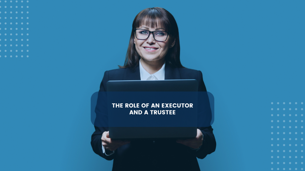 The Role of an Executor and a Trustee